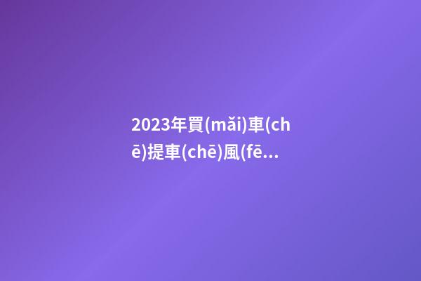 2023年買(mǎi)車(chē)提車(chē)風(fēng)水禁忌，2023牛年買(mǎi)車(chē)提車(chē)有什么講究
